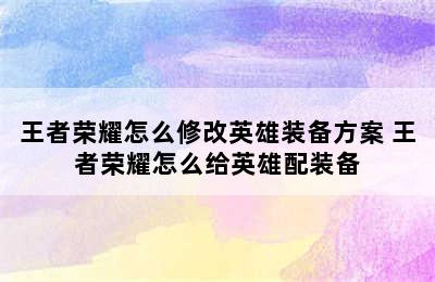 王者荣耀怎么修改英雄装备方案 王者荣耀怎么给英雄配装备